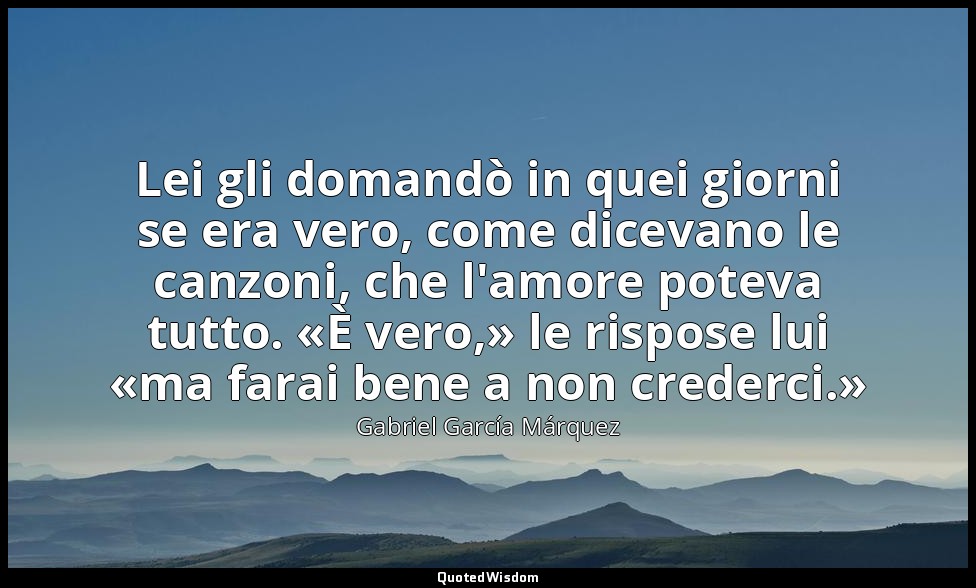 Lei gli domandò in quei giorni se era vero, come dicevano le canzoni, che l'amor — Gabriel García Márquez