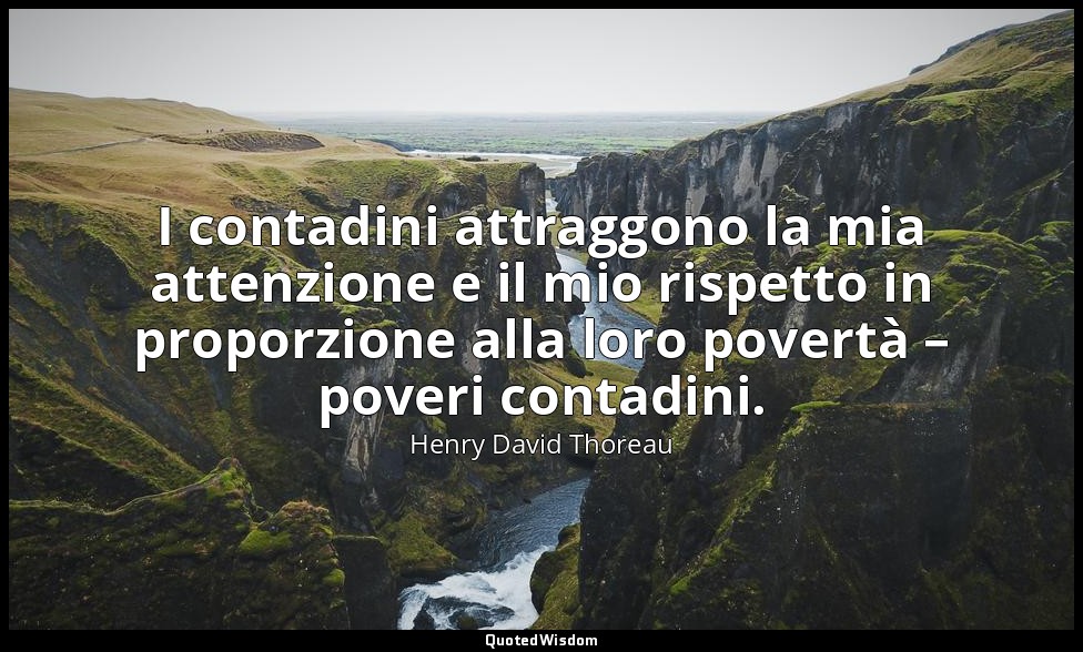 I contadini attraggono la mia attenzione e il mio rispetto in proporzione alla l — Henry David Thoreau