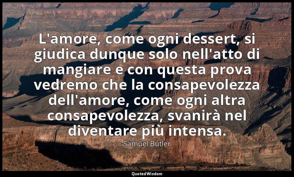 L'amore, come ogni dessert, si giudica dunque solo nell'atto di mangiare e con q — Samuel Butler