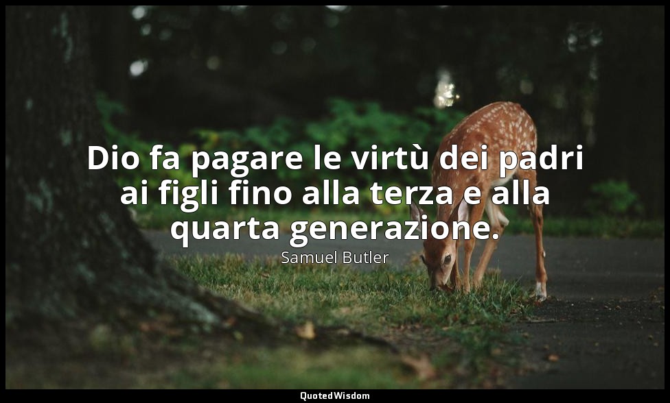 Dio fa pagare le virtù dei padri ai figli fino alla terza e alla quarta generazi — Samuel Butler