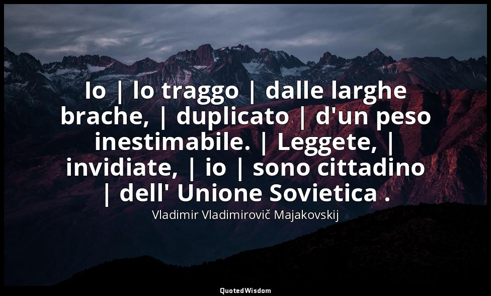Io | lo traggo | dalle larghe brache, | duplicato | d'un peso inestimabile. | Le — Vladimir Vladimirovič Majakovskij