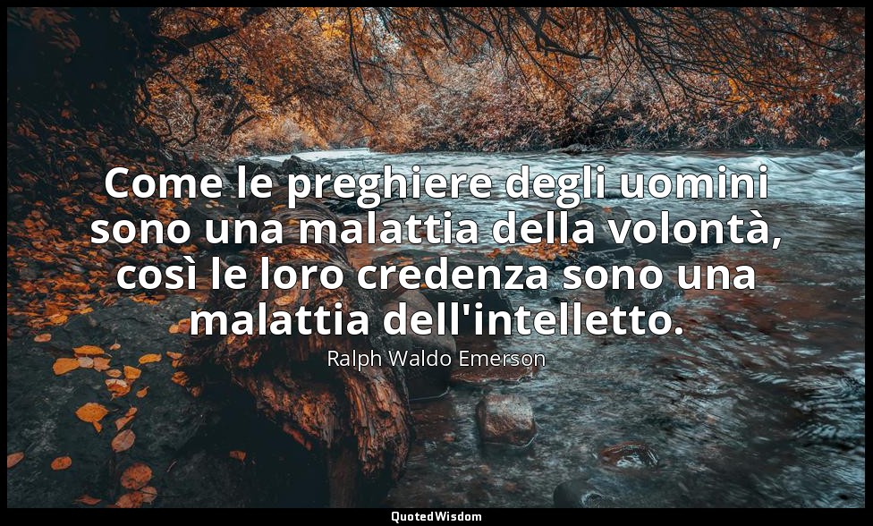 Come le preghiere degli uomini sono una malattia della volontà, così le loro cre — Ralph Waldo Emerson