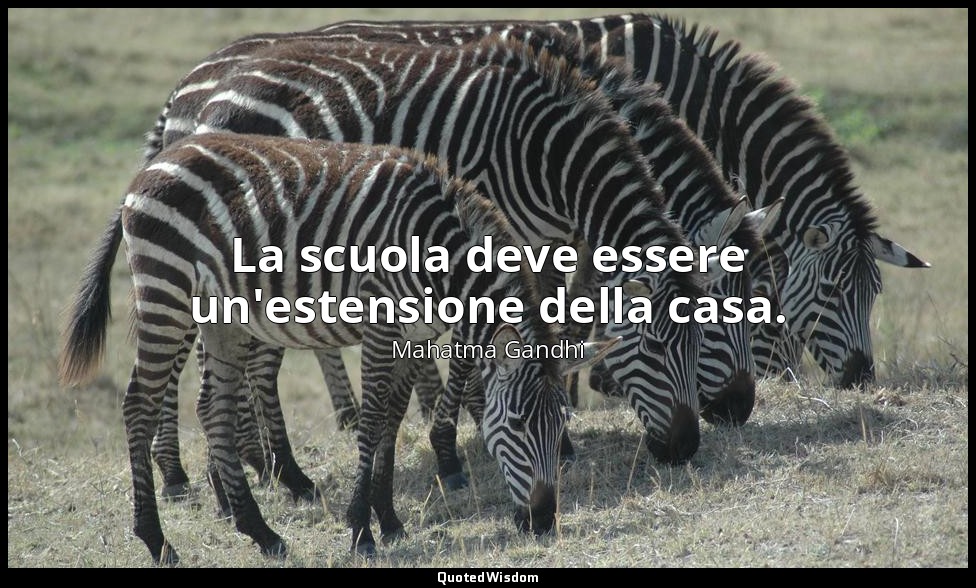 La scuola deve essere un'estensione della casa. — Mahatma Gandhi