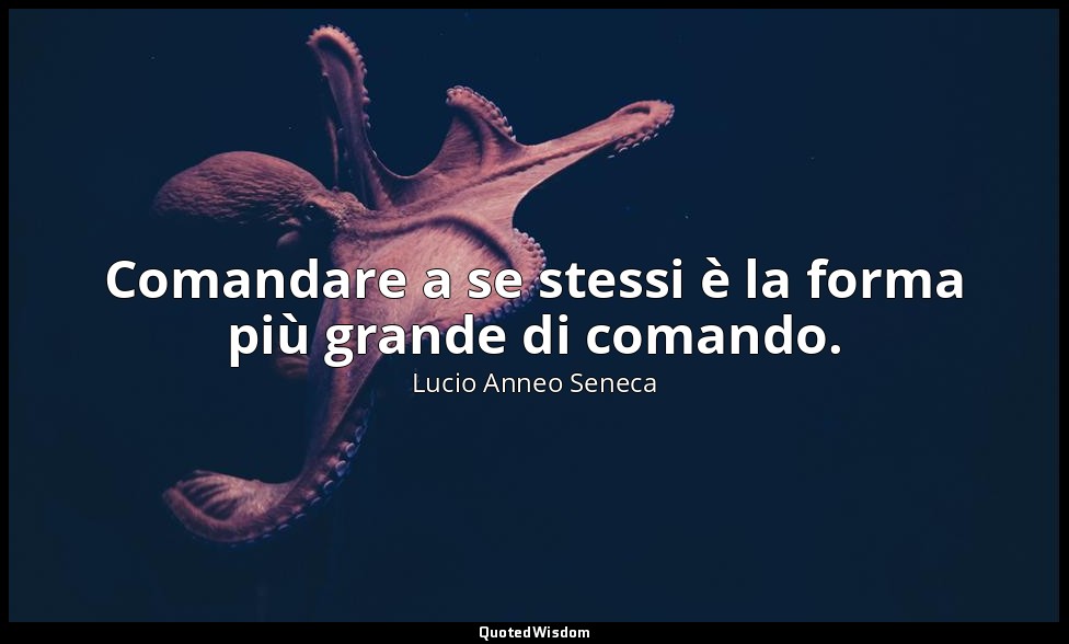 Comandare a se stessi è la forma più grande di comando. — Lucio Anneo Seneca