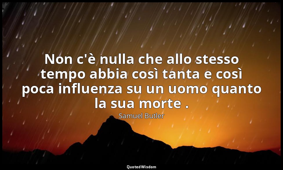 Non c'è nulla che allo stesso tempo abbia così tanta e così poca influenza su un — Samuel Butler