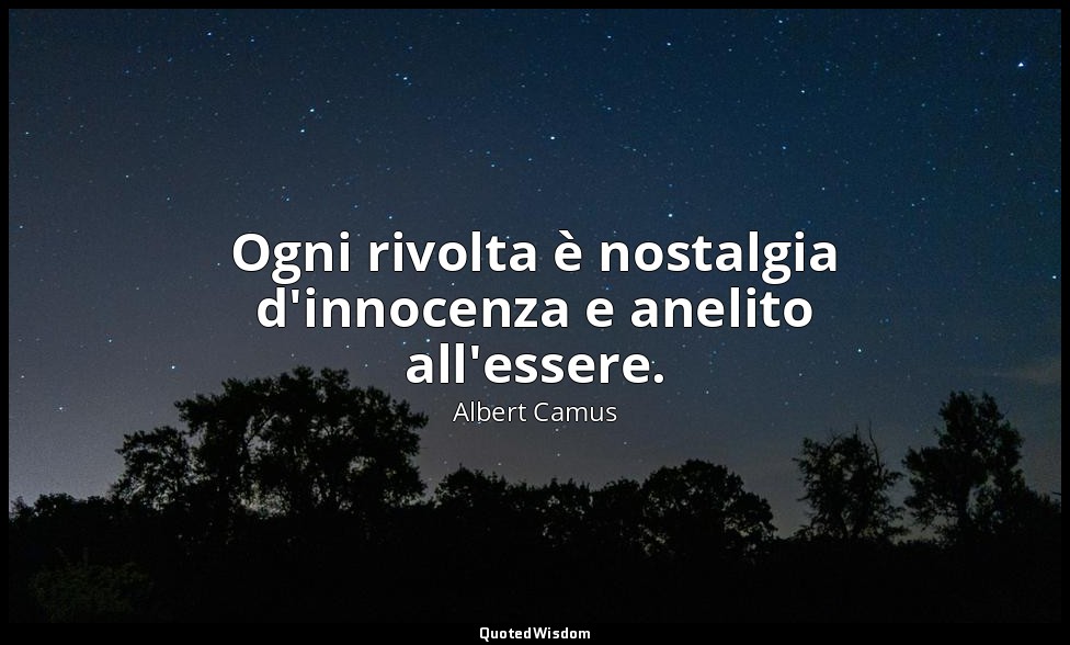 Ogni rivolta è nostalgia d'innocenza e anelito all'essere. — Albert Camus