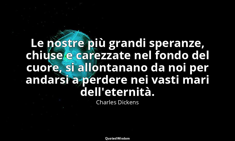 Le nostre più grandi speranze, chiuse e carezzate nel fondo del cuore, si allont — Charles Dickens