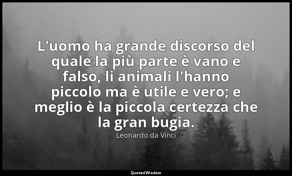 L'uomo ha grande discorso del quale la più parte è vano e falso, li animali l'ha — Leonardo da Vinci