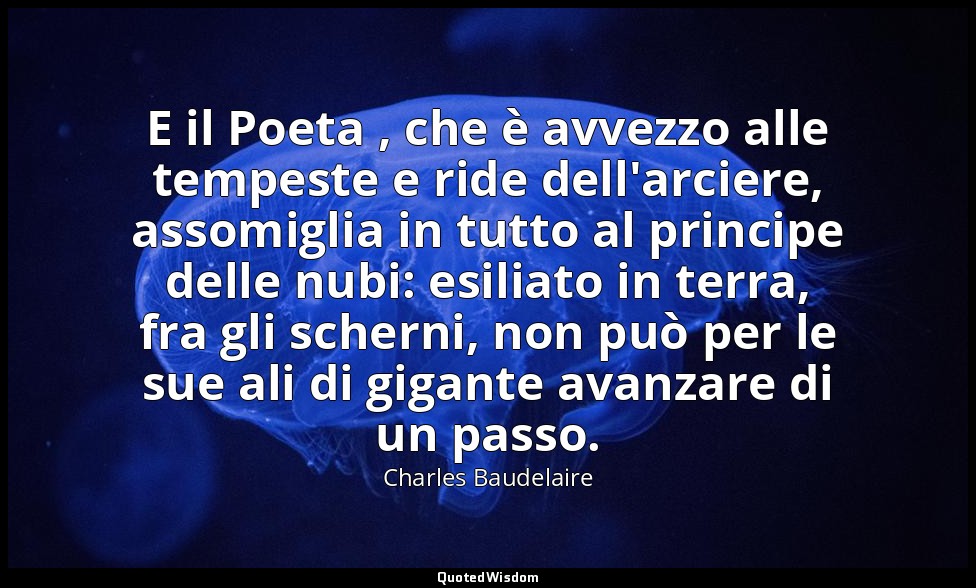 E il Poeta , che è avvezzo alle tempeste e ride dell'arciere, assomiglia in tutt — Charles Baudelaire