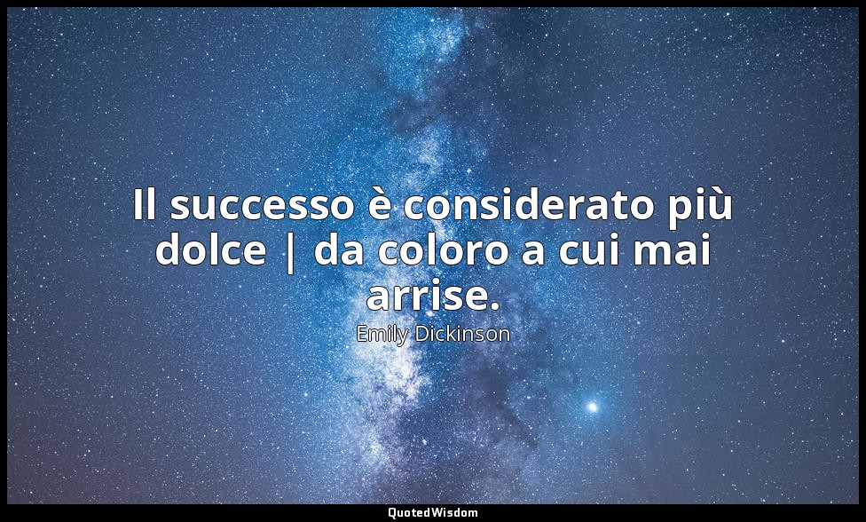 Il successo è considerato più dolce | da coloro a cui mai arrise. — Emily Dickinson