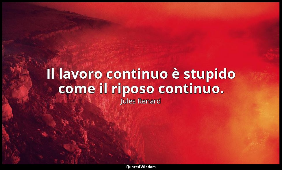 Il lavoro continuo è stupido come il riposo continuo. (16 agosto 1906; Vergani,  — Jules Renard