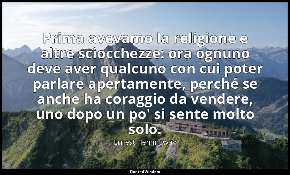 Prima avevamo la religione e altre sciocchezze: ora ognuno deve aver qualcuno co — Ernest Hemingway