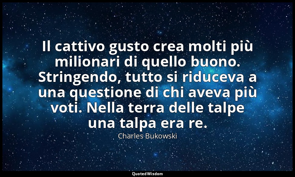Il cattivo gusto crea molti più milionari di quello buono. Stringendo, tutto si  — Charles Bukowski