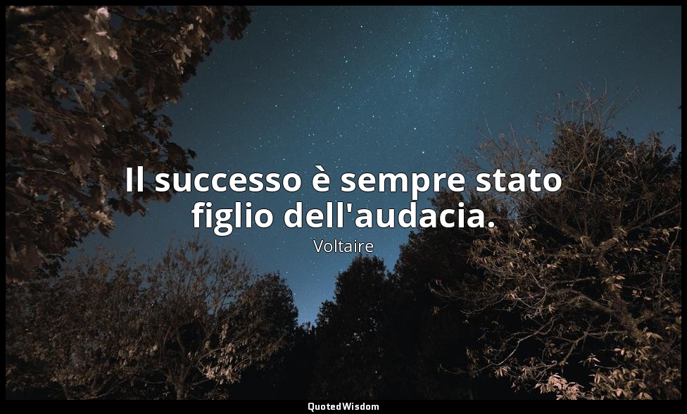 Il successo è sempre stato figlio dell'audacia. — Voltaire
