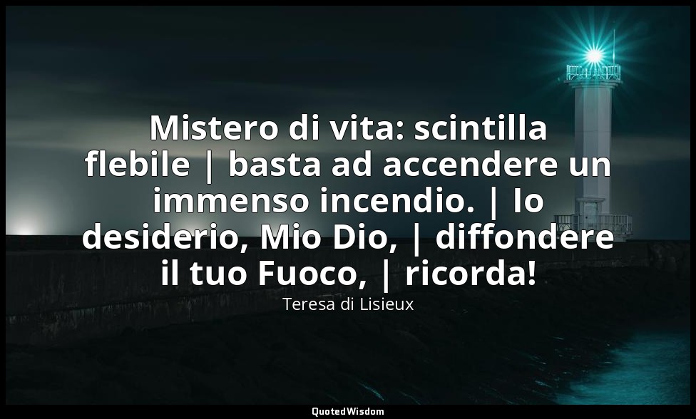 Mistero di vita: scintilla flebile | basta ad accendere un immenso incendio. | I — Teresa di Lisieux