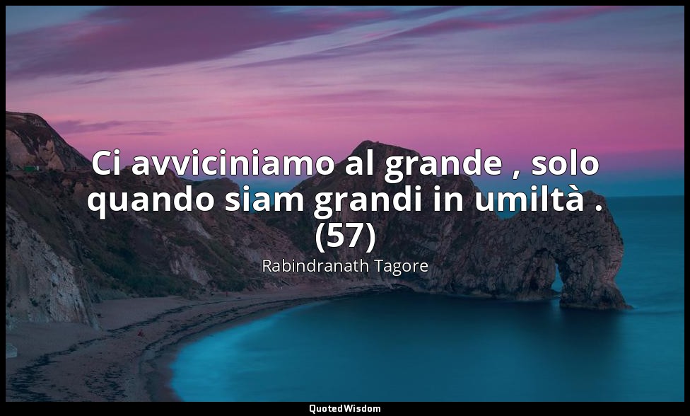 Ci avviciniamo al grande , solo quando siam grandi in umiltà . (57) — Rabindranath Tagore