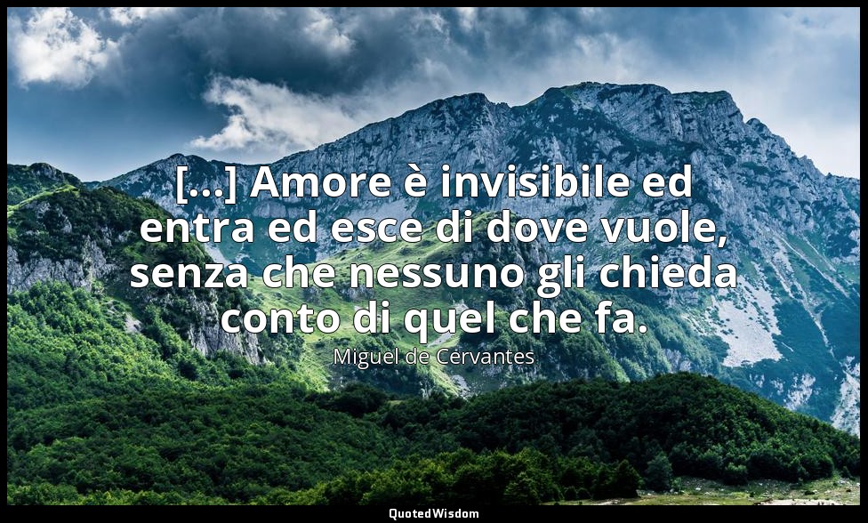 [...] Amore è invisibile ed entra ed esce di dove vuole, senza che nessuno gli c — Miguel de Cervantes