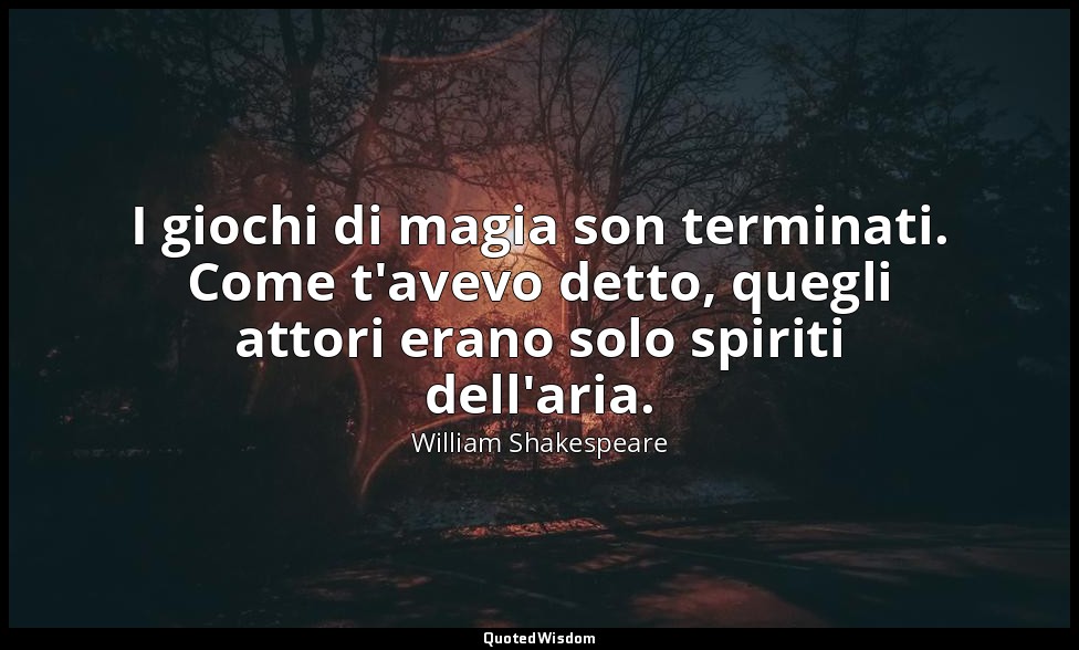 I giochi di magia son terminati. Come t'avevo detto, quegli attori erano solo sp — William Shakespeare