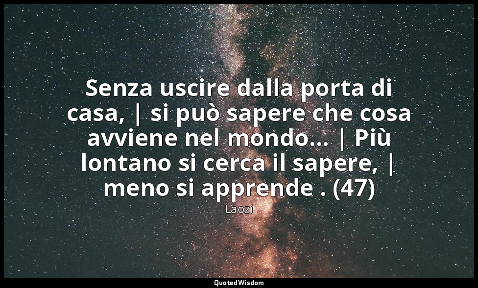 Senza uscire dalla porta di casa, | si può sapere che cosa avviene nel mondo...  — Laozi