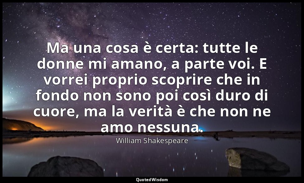 Ma una cosa è certa: tutte le donne mi amano, a parte voi. E vorrei proprio scop — William Shakespeare