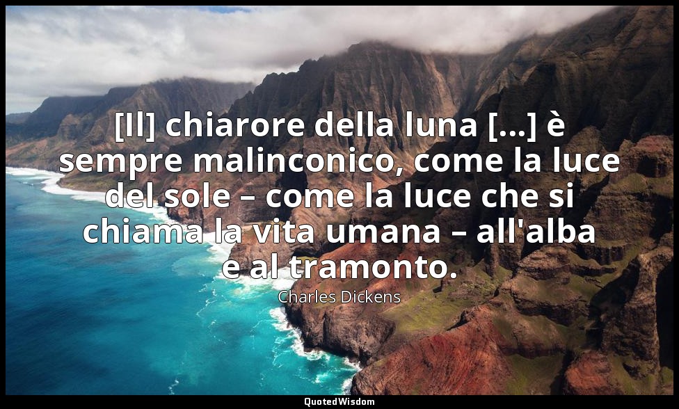 [Il] chiarore della luna [...] è sempre malinconico, come la luce del sole – com — Charles Dickens