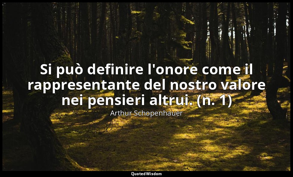 Si può definire l'onore come il rappresentante del nostro valore nei pensieri al — Arthur Schopenhauer