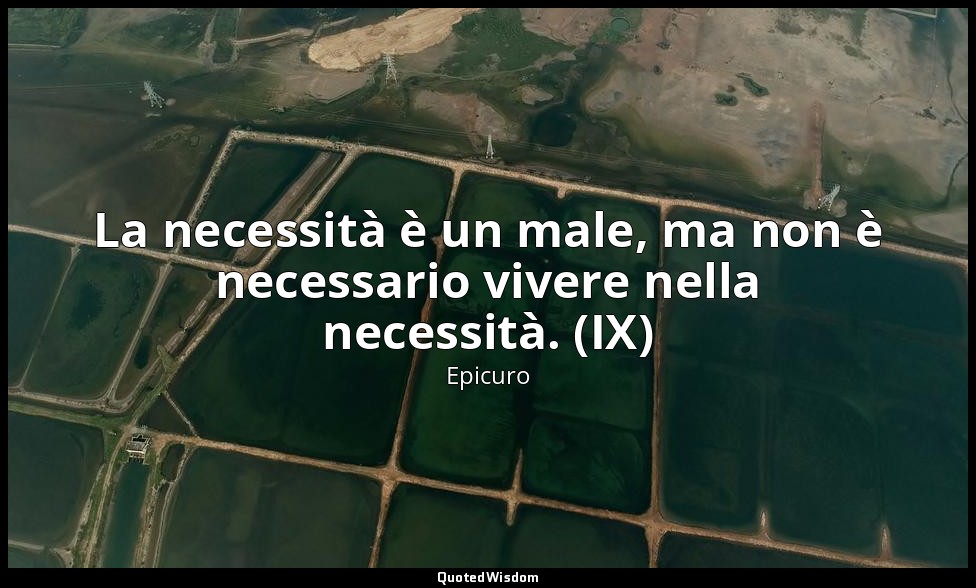La necessità è un male, ma non è necessario vivere nella necessità. (IX) — Epicuro