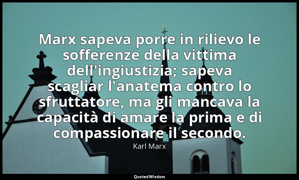 Marx sapeva porre in rilievo le sofferenze della vittima dell'ingiustizia; sapev — Karl Marx