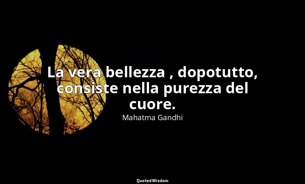 La vera bellezza , dopotutto, consiste nella purezza del cuore. — Mahatma Gandhi