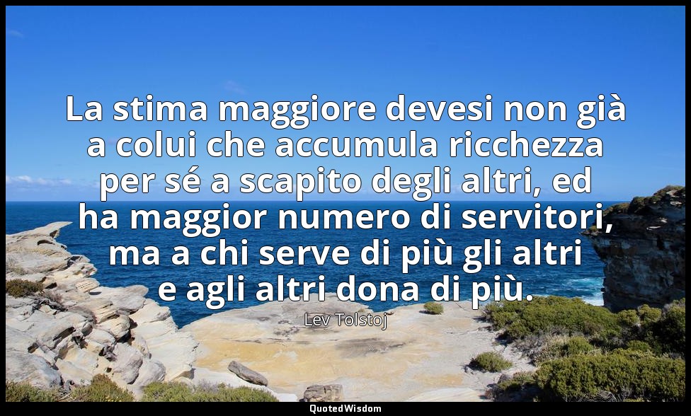 La stima maggiore devesi non già a colui che accumula ricchezza per sé a scapito — Lev Tolstoj