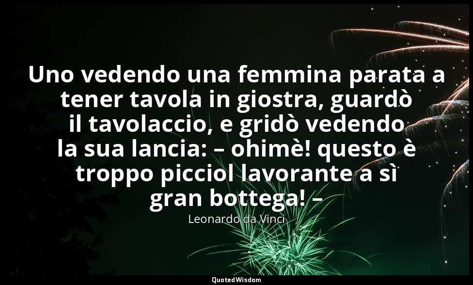 Uno vedendo una femmina parata a tener tavola in giostra, guardò il tavolaccio,  — Leonardo da Vinci