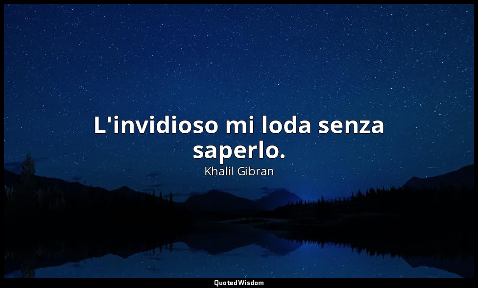 L'invidioso mi loda senza saperlo. — Khalil Gibran