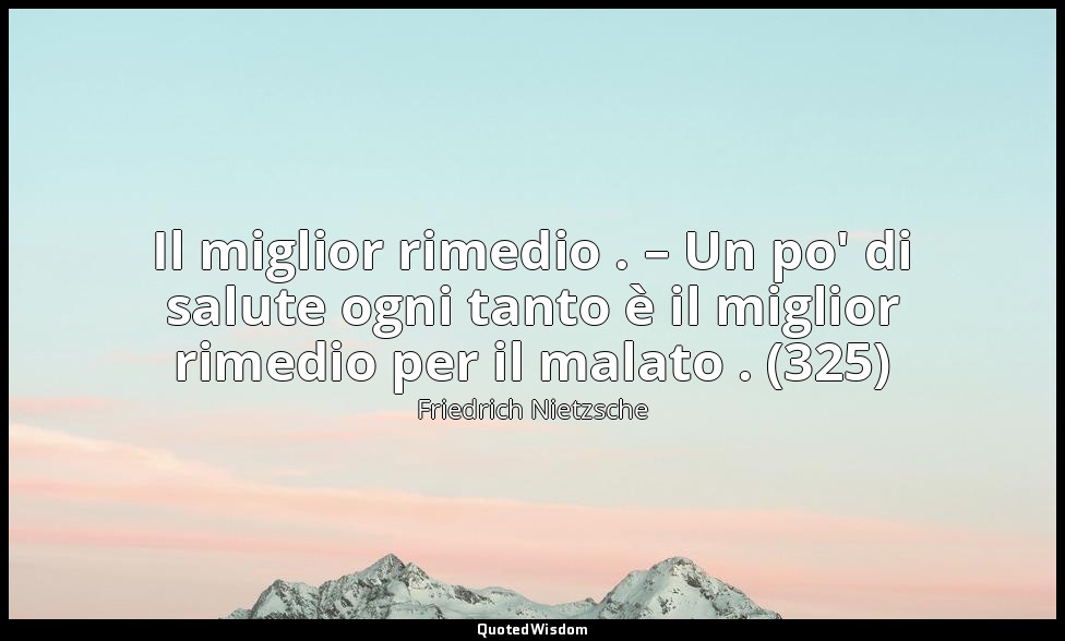 Il miglior rimedio . – Un po' di salute ogni tanto è il miglior rimedio per il m — Friedrich Nietzsche