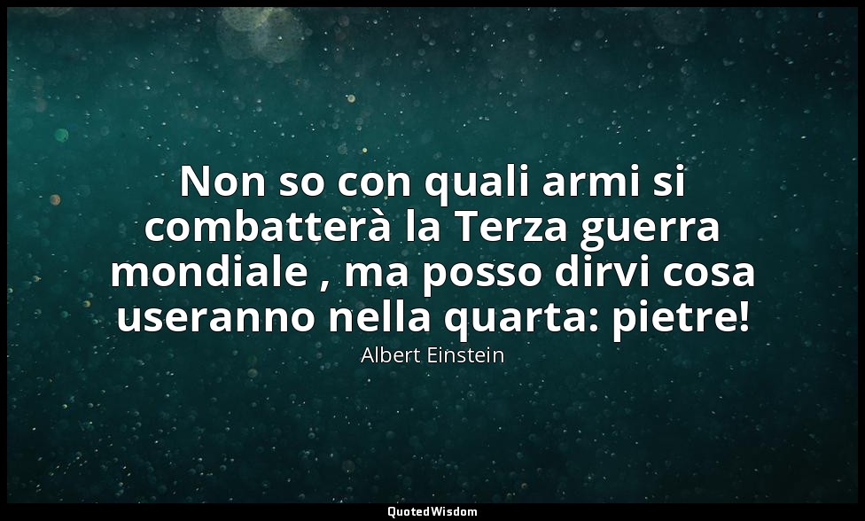 Non so con quali armi si combatterà la Terza guerra mondiale , ma posso dirvi co — Albert Einstein