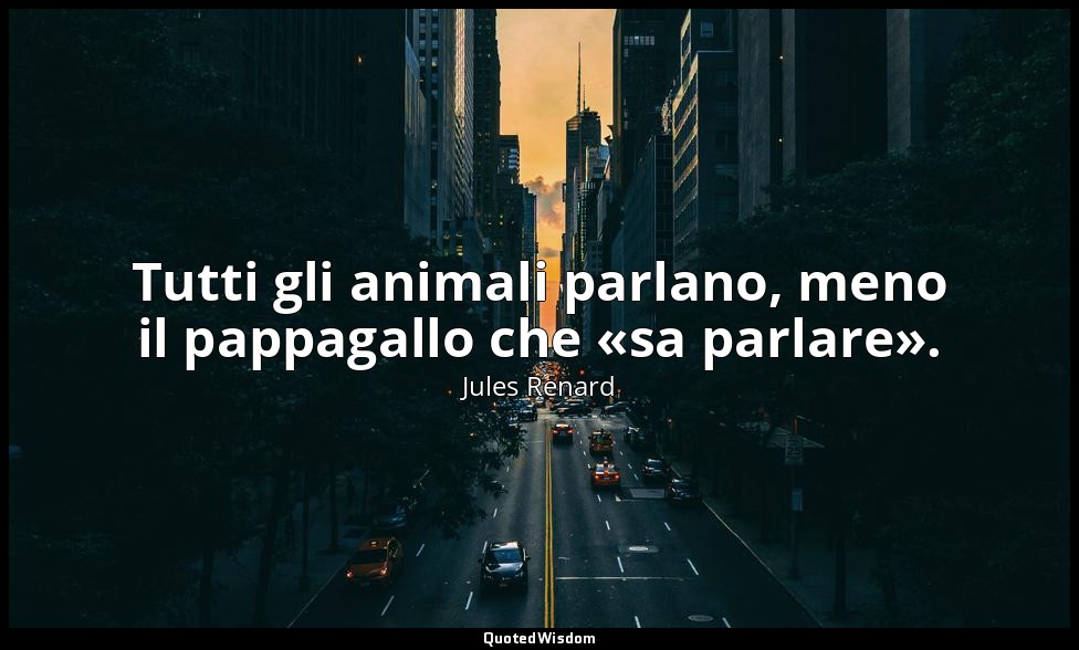 Tutti gli animali parlano, meno il pappagallo che «sa parlare». (14 giugno 1894; — Jules Renard