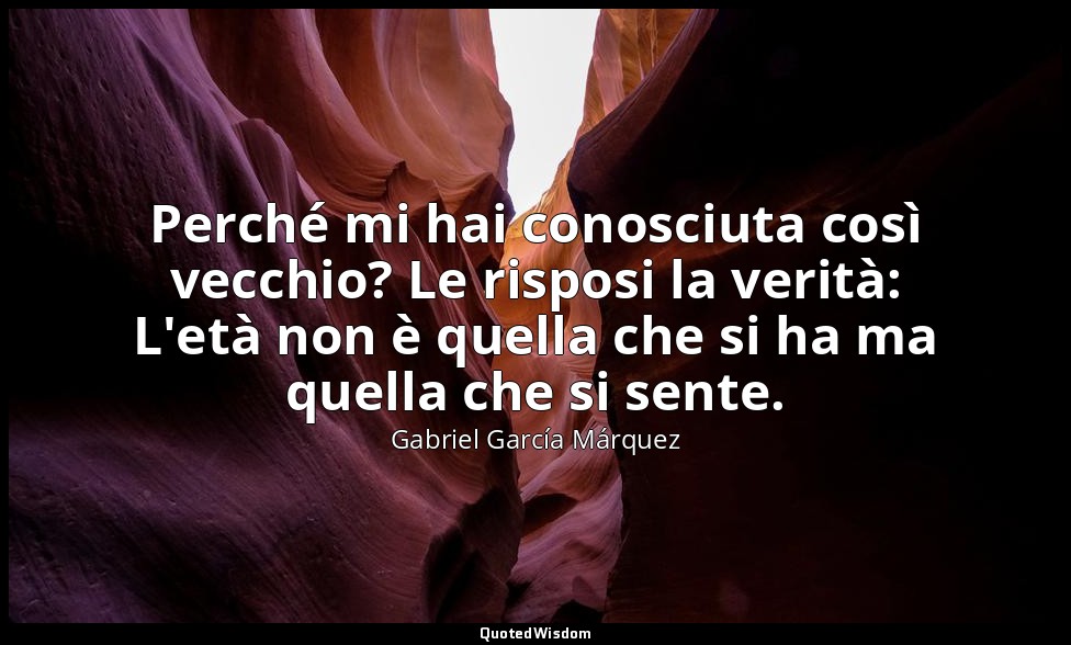 Perché mi hai conosciuta così vecchio? Le risposi la verità: L'età non è quella  — Gabriel García Márquez