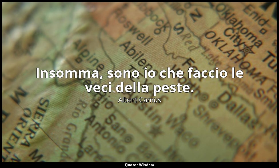 Insomma, sono io che faccio le veci della peste. — Albert Camus