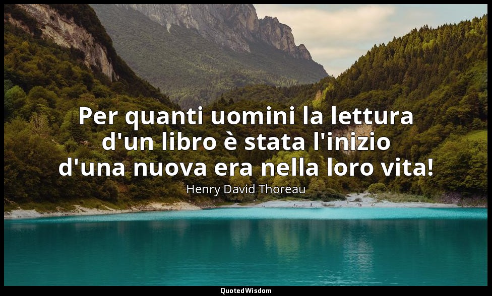 Per quanti uomini la lettura d'un libro è stata l'inizio d'una nuova era nella l — Henry David Thoreau