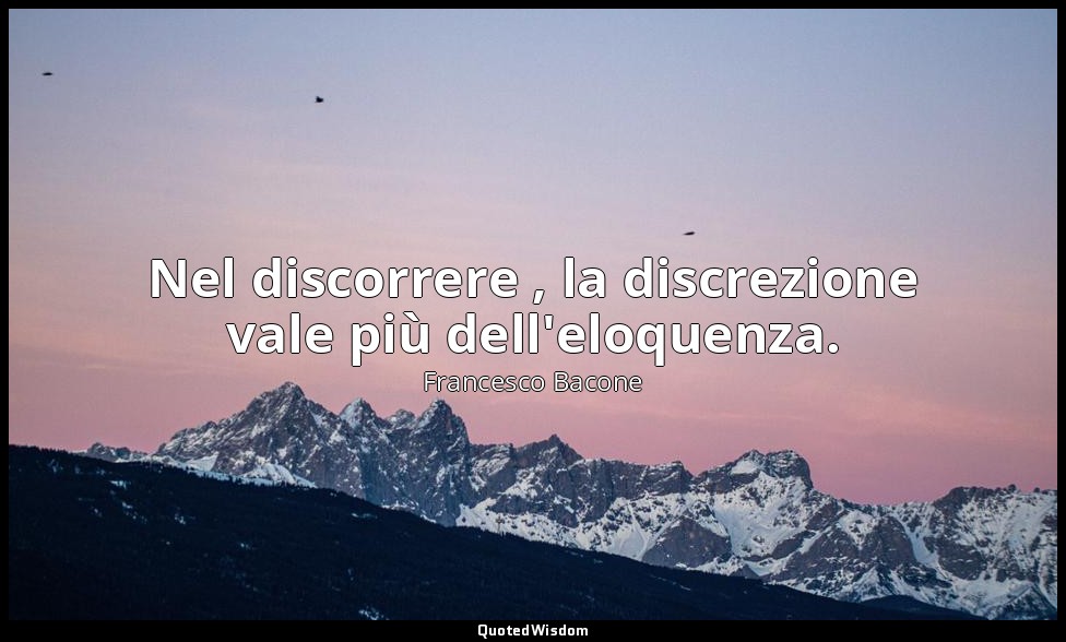 Nel discorrere , la discrezione vale più dell'eloquenza. — Francesco Bacone