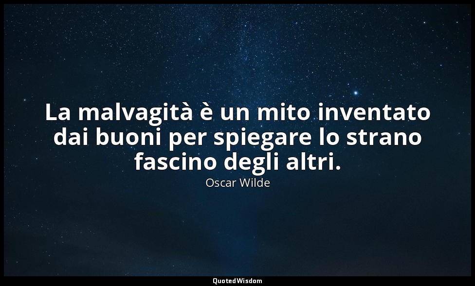 La malvagità è un mito inventato dai buoni per spiegare lo strano fascino degli  — Oscar Wilde