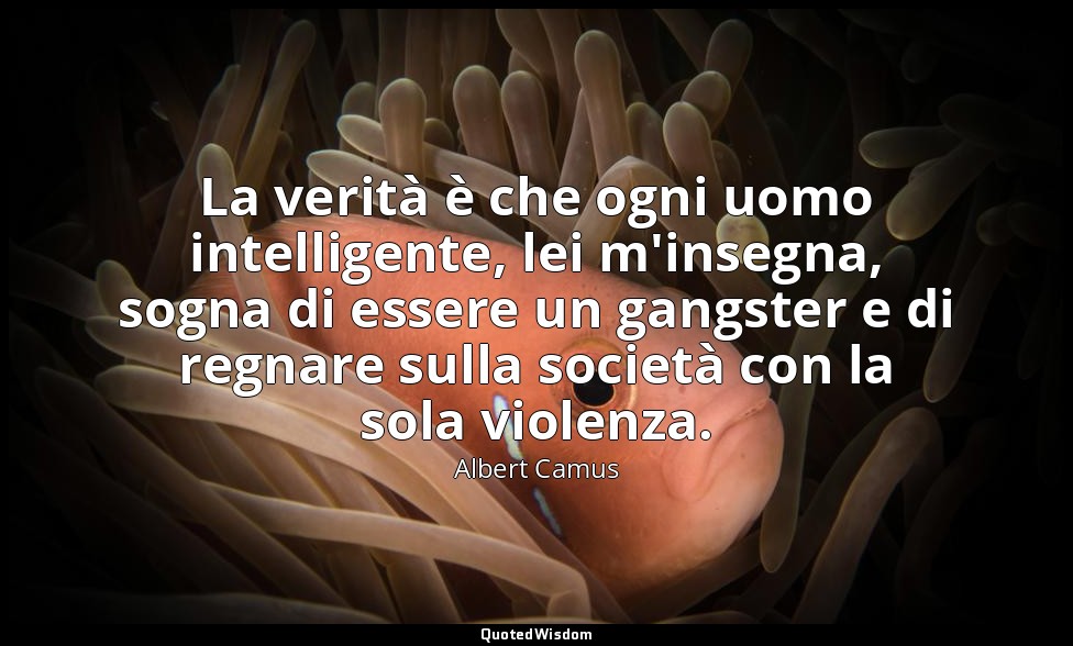 La verità è che ogni uomo intelligente, lei m'insegna, sogna di essere un gangst — Albert Camus