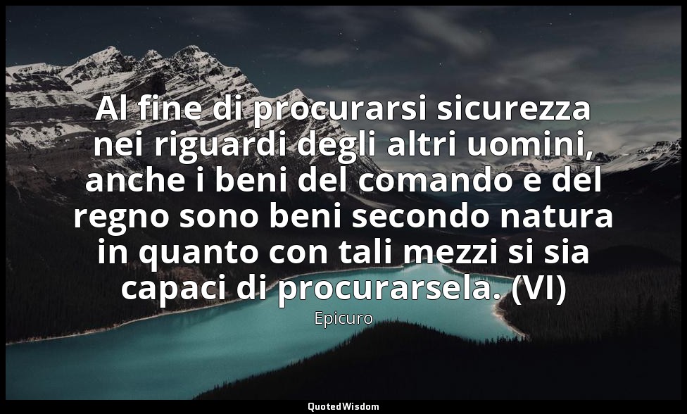 Al fine di procurarsi sicurezza nei riguardi degli altri uomini, anche i beni de — Epicuro