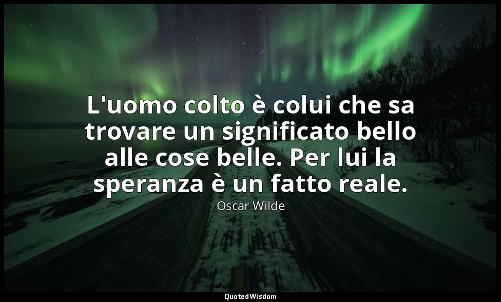 L'uomo colto è colui che sa trovare un significato bello alle cose belle. Per lu — Oscar Wilde