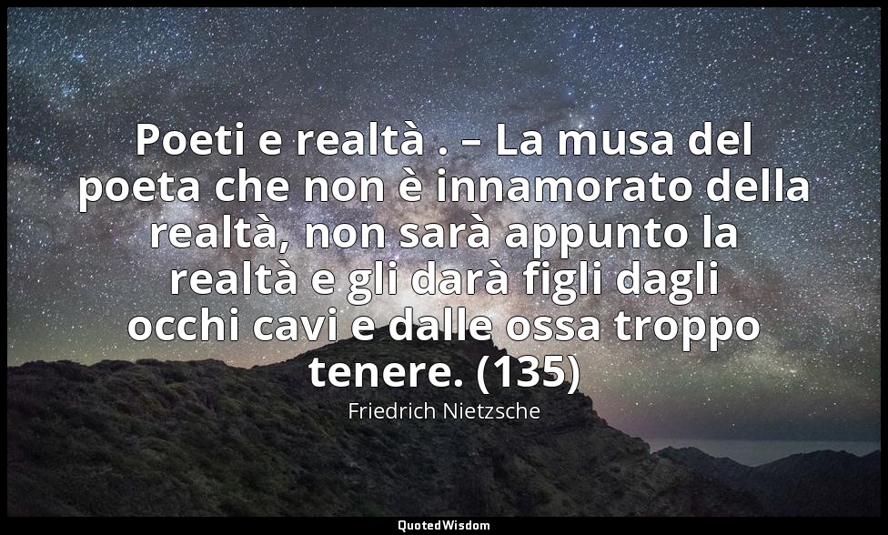 Poeti e realtà . – La musa del poeta che non è innamorato della realtà, non sarà — Friedrich Nietzsche