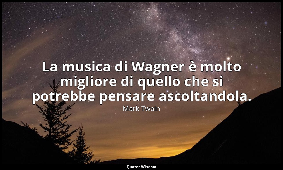 La musica di Wagner è molto migliore di quello che si potrebbe pensare ascoltand — Mark Twain
