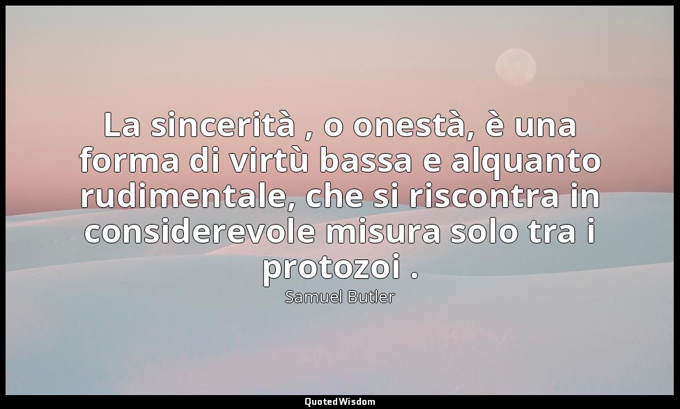 La sincerità , o onestà, è una forma di virtù bassa e alquanto rudimentale, che  — Samuel Butler