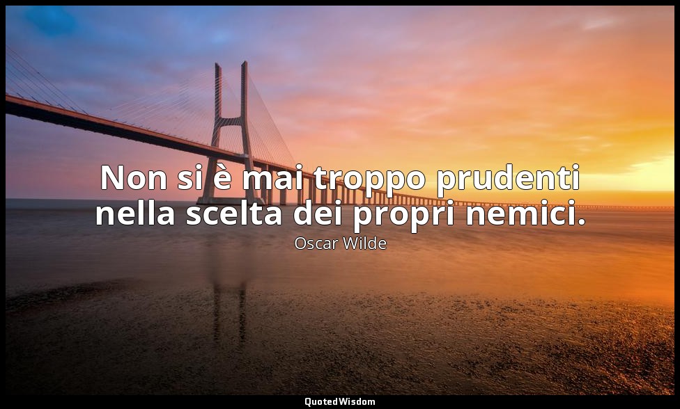 Non si è mai troppo prudenti nella scelta dei propri nemici. — Oscar Wilde