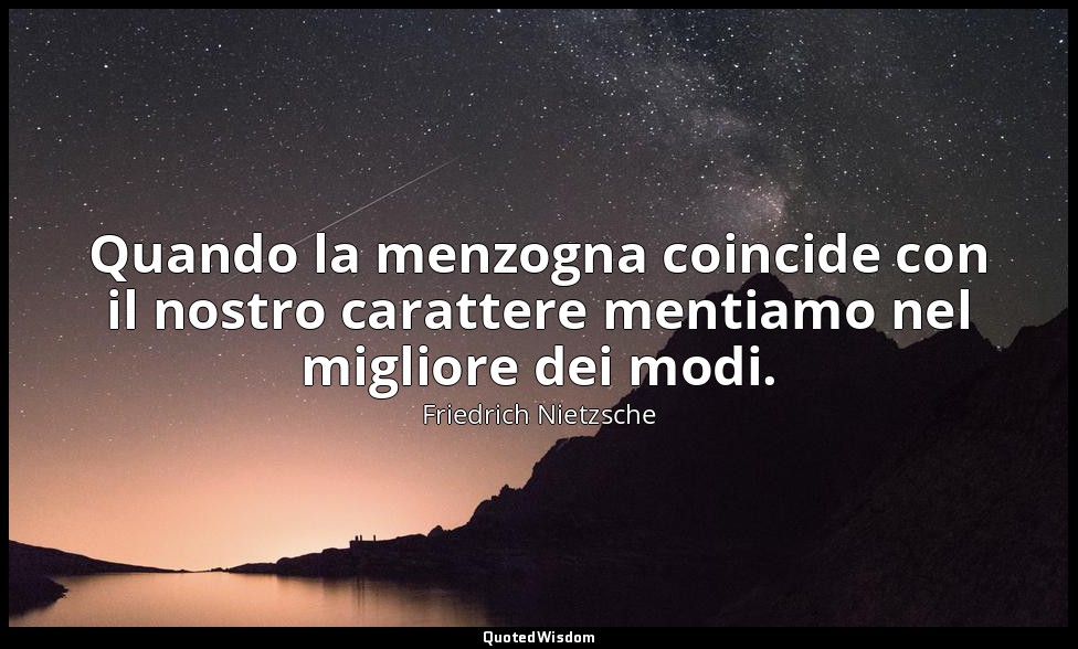 Quando la menzogna coincide con il nostro carattere mentiamo nel migliore dei mo — Friedrich Nietzsche