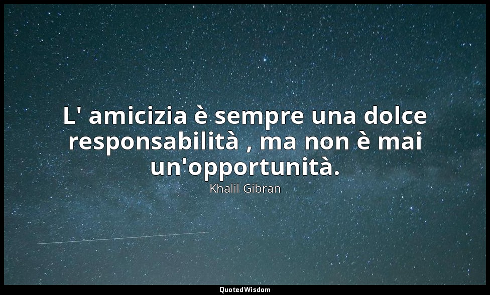 L' amicizia è sempre una dolce responsabilità , ma non è mai un'opportunità. — Khalil Gibran