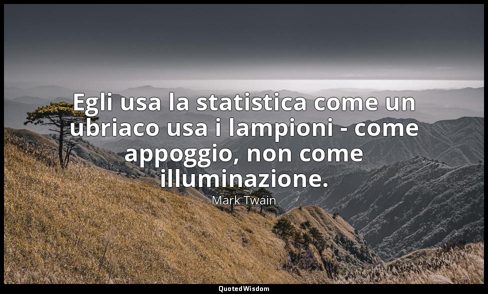 Egli usa la statistica come un ubriaco usa i lampioni - come appoggio, non come  — Mark Twain